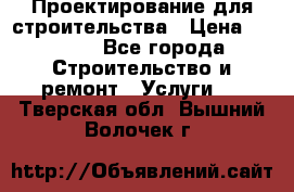 Проектирование для строительства › Цена ­ 1 100 - Все города Строительство и ремонт » Услуги   . Тверская обл.,Вышний Волочек г.